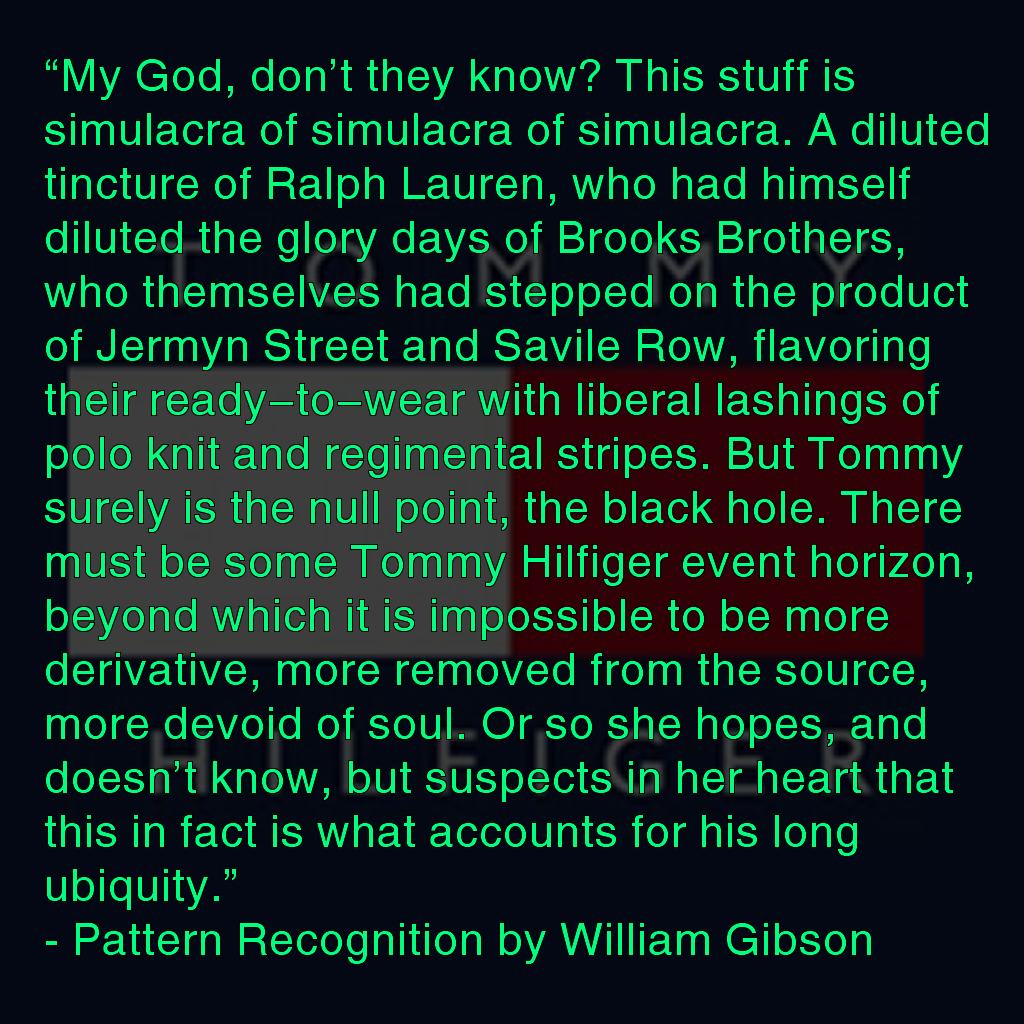 Okay, let's break down William Gibson’s quote about fashion brands through various theoretical lenses. It’s a rich snippet, ripe for such analysis. ## **Postmodernism** This quote is profoundly steeped in postmodern t...
