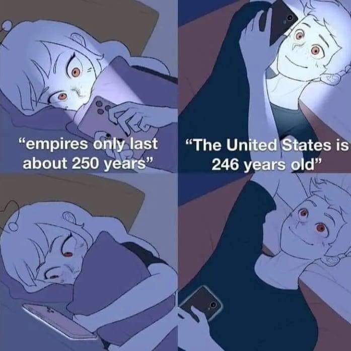 This meme is a satirical commentary on the United States' age, using a common phrase "Empires only last about 250 years" to poke fun at the country's longevity. The meme juxtaposes this phrase with the statement "The...