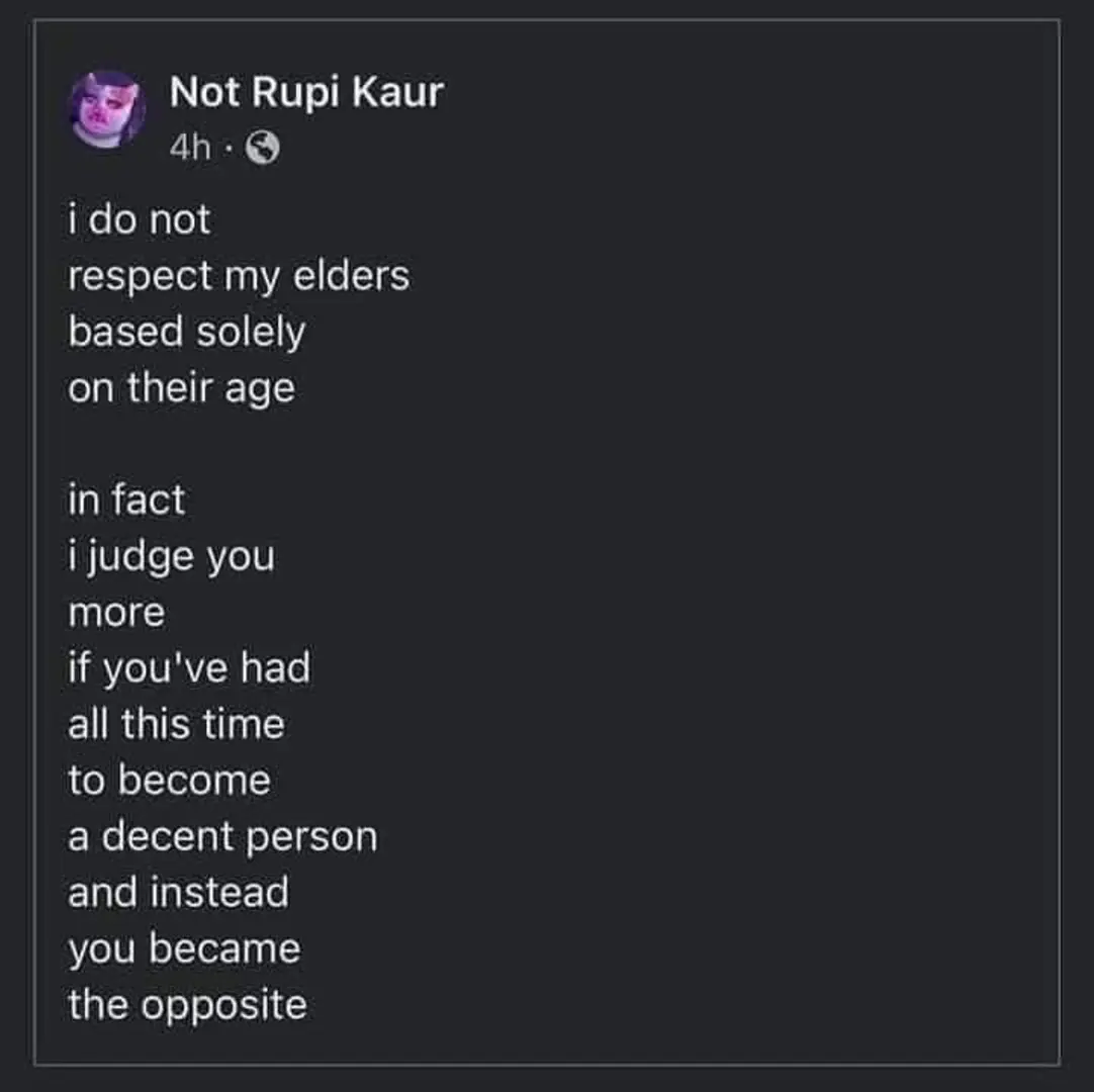 Okay, let's break down this social media post ("I do not respect my elders based solely on their age. In fact I judge you more if you've had all this time to become a decent person and instead became the opposite.") t...