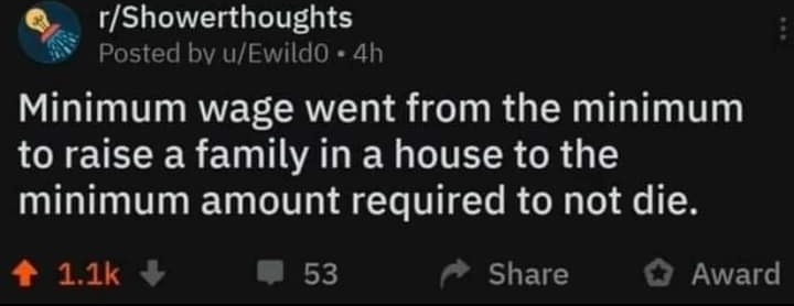 Okay, let's break down this Reddit post ("Minimum wage went from the minimum to raise a family in a house to the minimum amount required to not die.") through the lenses you requested. I'll section it as you've asked,...