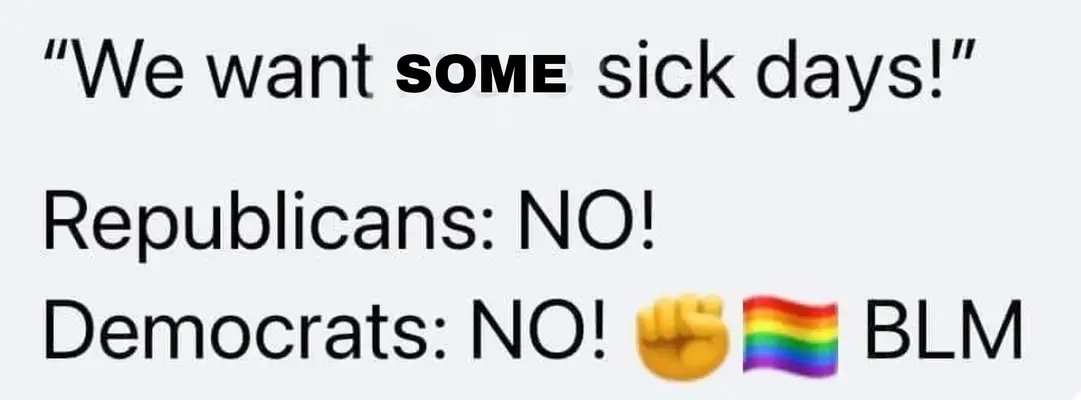 Okay, let's break down this image using the requested theoretical frameworks. **Visual Description** The image is a text-based meme. The text reads: "We want SOME days!" "Republicans: NO!" "Democrats: NO! ✊🏾🏳️‍🌈 BLM"...