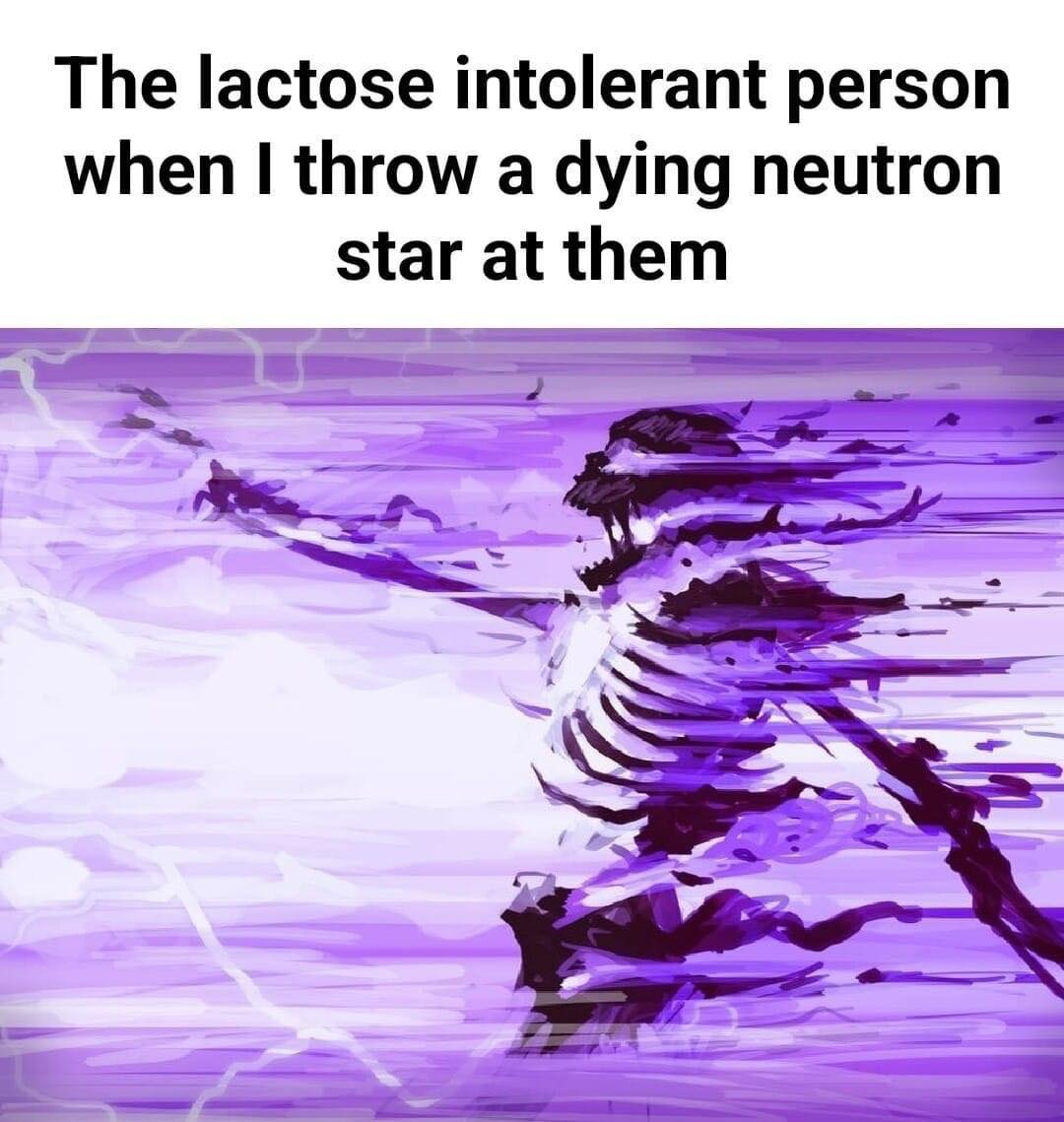 Okay, let's break down this image and its accompanying text ("The lactose intolerant person when I throw a dying neutron star at them") through the lenses you've requested. Note that some of these lenses will stretch...