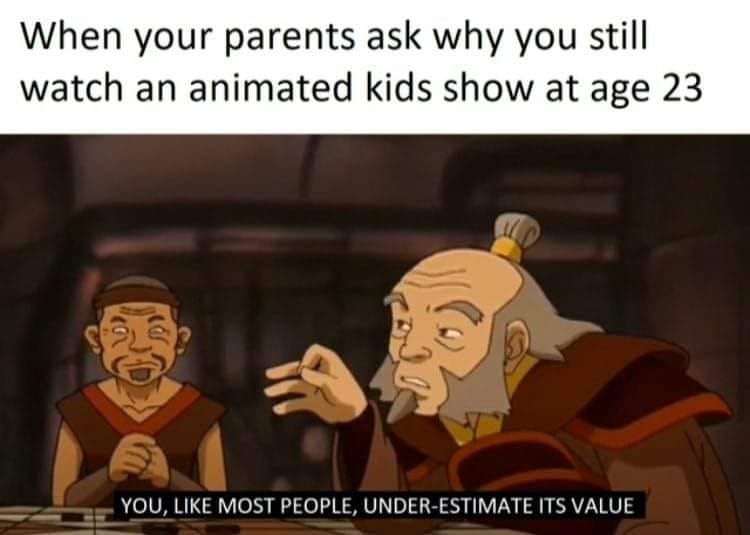 This meme is a humorous image featuring characters from the animated series "Avatar: The Last Airbender". The text above the image reads, "When your parents ask why you still watch cartoons as an adult." The image its...