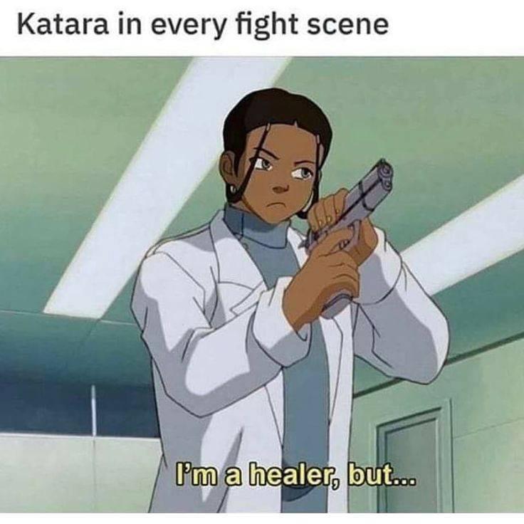 This meme is an image of Katara from the animated series "Avatar: The Last Airbender" holding a gun and looking serious. The text at the top reads "Katara in every fight scene" and at the bottom reads "I'm a healer, b...