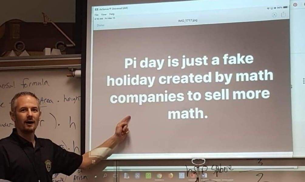 The meme is a screenshot of a whiteboard in a math classroom, where a teacher is writing on the board. The text reads: "Pi day is just a fake holiday created by math companies to sell more math." The meme is a humorou...