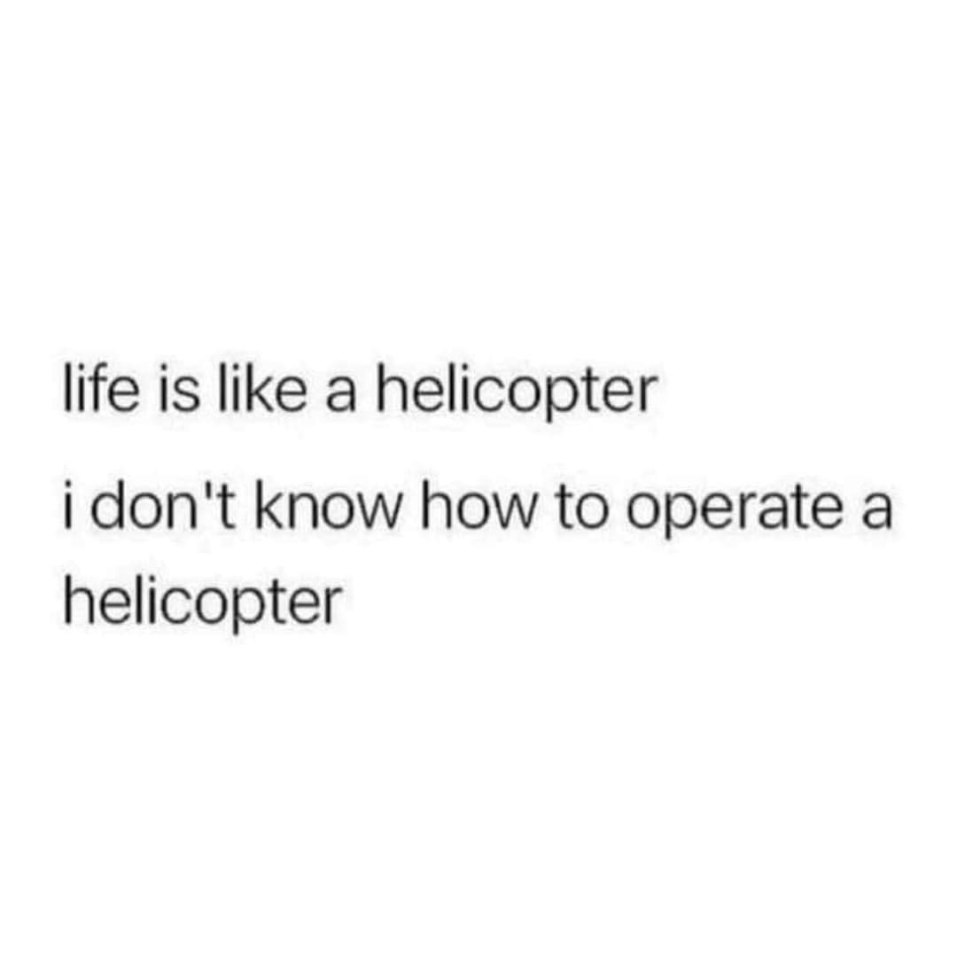 Okay, let's break down this seemingly simple statement – "life is like a helicopter / I don't know how to operate a helicopter" – through the lenses of several critical theories. **Visual Description** The image prese...