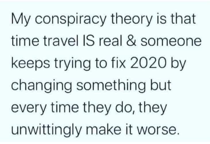 Okay, here's an analysis of the text ("My conspiracy theory is that time travel IS real & someone keeps trying to fix 2020 by changing something but every time they do, they unwittingly make it worse.") broken down in...