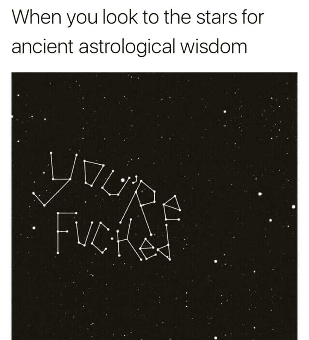 Okay, let's break down this image with the requested analytical frameworks. **Visual Description** The image depicts a dark, starry night sky. The stars are connected by lines to form the phrase "YOU'RE FUCKED." The l...