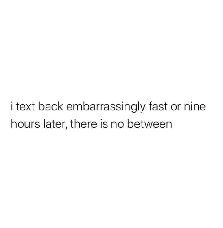Okay, let's break down the textual content ("i text back embarrassingly fast or nine hours later, there is no between") through the lenses you requested. Given the simplicity and brevity of the statement, some section...